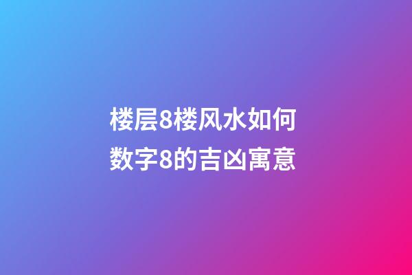 楼层8楼风水如何 数字8的吉凶寓意